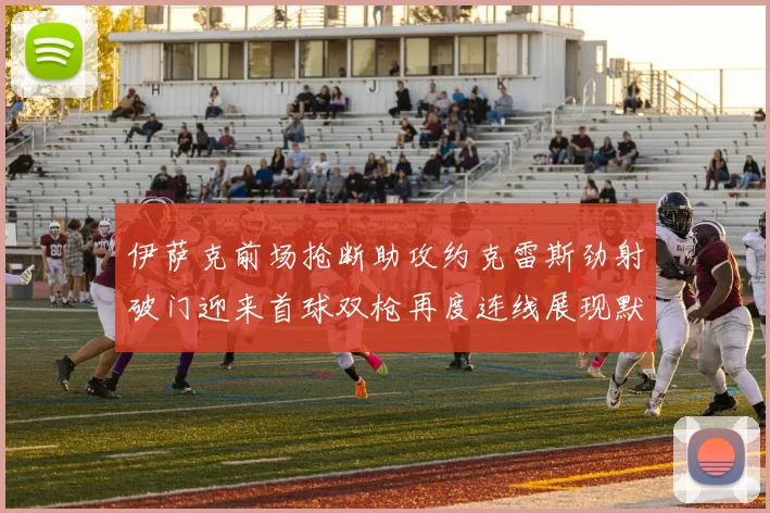 伊萨克前场抢断助攻约克雷斯劲射破门迎来首球双枪再度连线展现默契