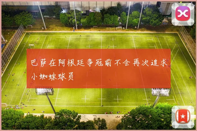 巴萨在阿根廷争冠前不会再次追求小蜘蛛球员