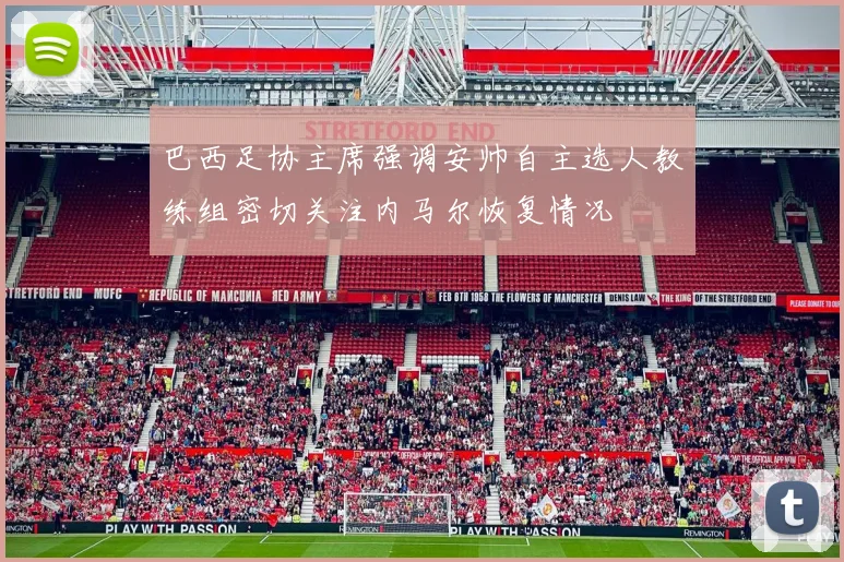 巴西足协主席强调安帅自主选人教练组密切关注内马尔恢复情况