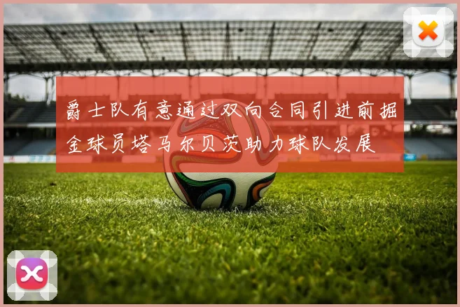 爵士队有意通过双向合同引进前掘金球员塔马尔贝茨助力球队发展