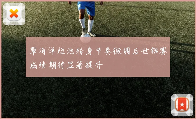 覃海洋短池转身节奏微调后世锦赛成绩期待显著提升
