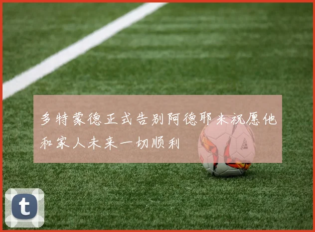 多特蒙德正式告别阿德耶米祝愿他和家人未来一切顺利