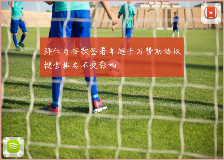 拜仁与谷歌签署年超千万赞助协议搜索排名不受影响