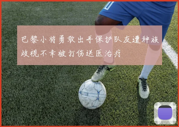 巴黎小将勇敢出手保护队友遭种族歧视不幸被打伤送医治疗