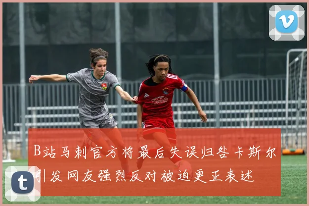 B站马刺官方将最后失误归咎卡斯尔引发网友强烈反对被迫更正表述