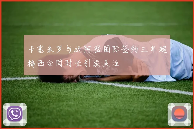 卡塞米罗与迈阿密国际签约三年超梅西合同时长引发关注